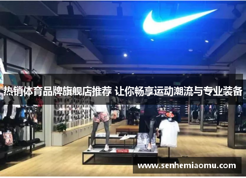 热销体育品牌旗舰店推荐 让你畅享运动潮流与专业装备