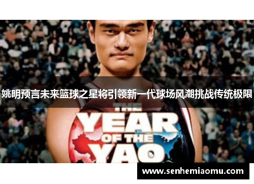 姚明预言未来篮球之星将引领新一代球场风潮挑战传统极限