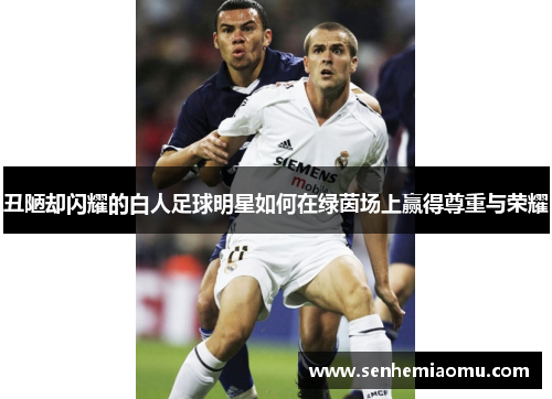 丑陋却闪耀的白人足球明星如何在绿茵场上赢得尊重与荣耀
