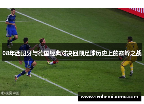 08年西班牙与德国经典对决回顾足球历史上的巅峰之战