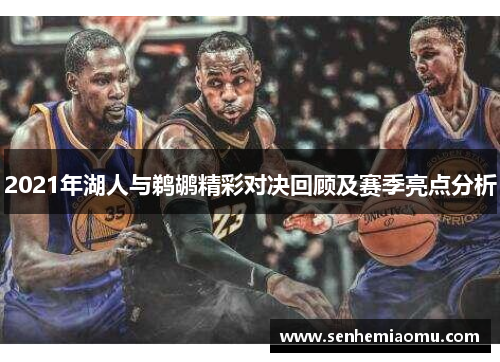 2021年湖人与鹈鹕精彩对决回顾及赛季亮点分析