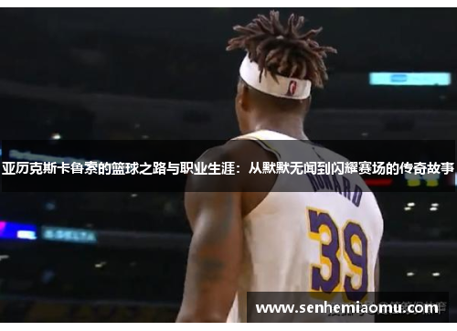 亚历克斯卡鲁索的篮球之路与职业生涯：从默默无闻到闪耀赛场的传奇故事