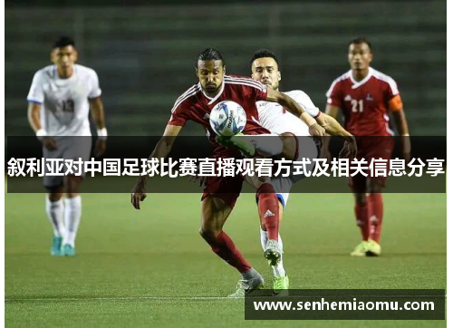 叙利亚对中国足球比赛直播观看方式及相关信息分享