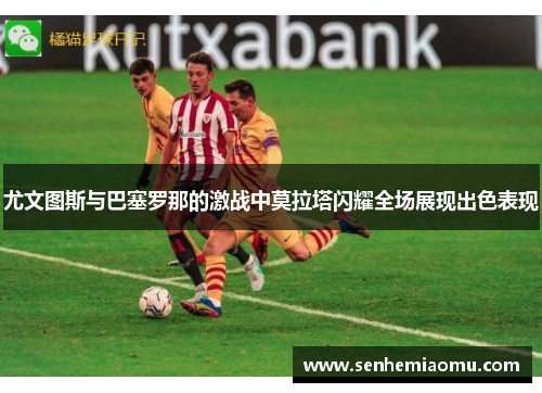 尤文图斯与巴塞罗那的激战中莫拉塔闪耀全场展现出色表现