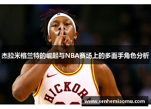 杰拉米格兰特的崛起与NBA赛场上的多面手角色分析
