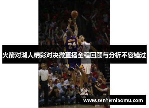 火箭对湖人精彩对决微直播全程回顾与分析不容错过